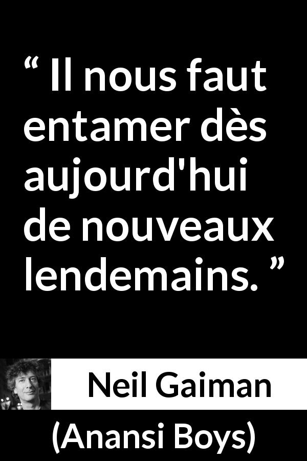 Citation de Neil Gaiman sur le changement tirée d'Anansi Boys - Il nous faut entamer dès aujourd'hui de nouveaux lendemains.