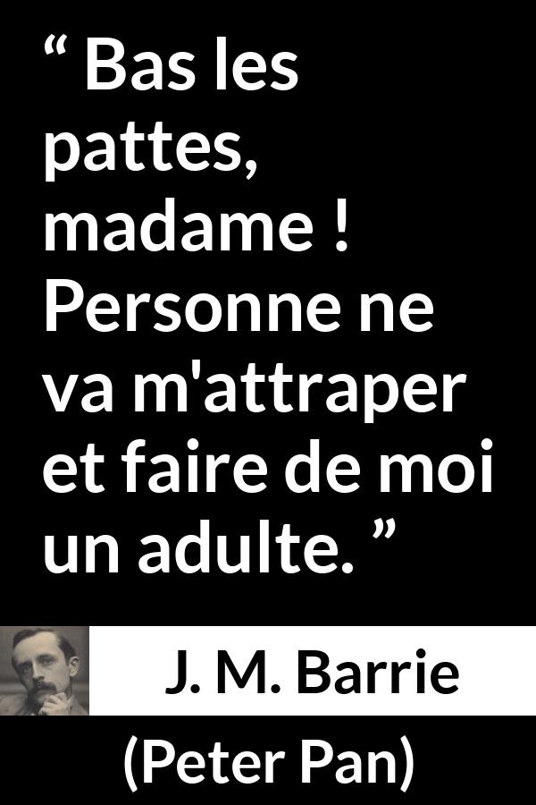 Citation de J. M. Barrie sur la maturité tirée de Peter Pan - Bas les pattes, madame ! Personne ne va m'attraper et faire de moi un adulte.