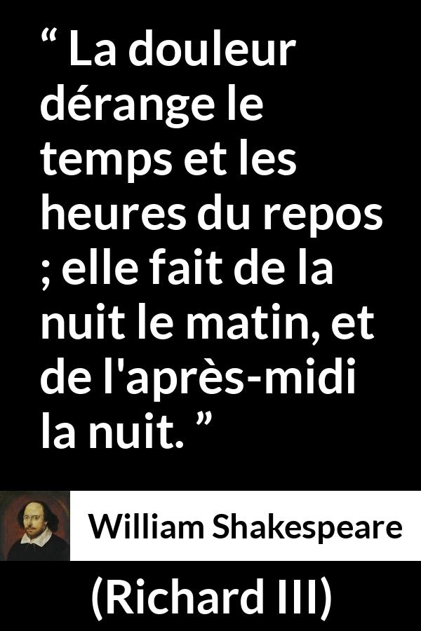 Citation de William Shakespeare sur les repos tirée de Richard III - La douleur dérange le temps et les heures du repos ; elle fait de la nuit le matin, et de l'après-midi la nuit.