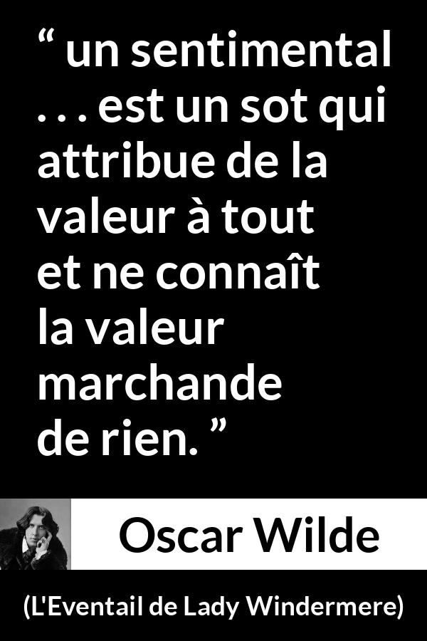 Citation d'Oscar Wilde sur la valeur tirée de L'Eventail de Lady Windermere - un sentimental . . . est un sot qui attribue de la valeur à tout et ne connaît la valeur marchande de rien.