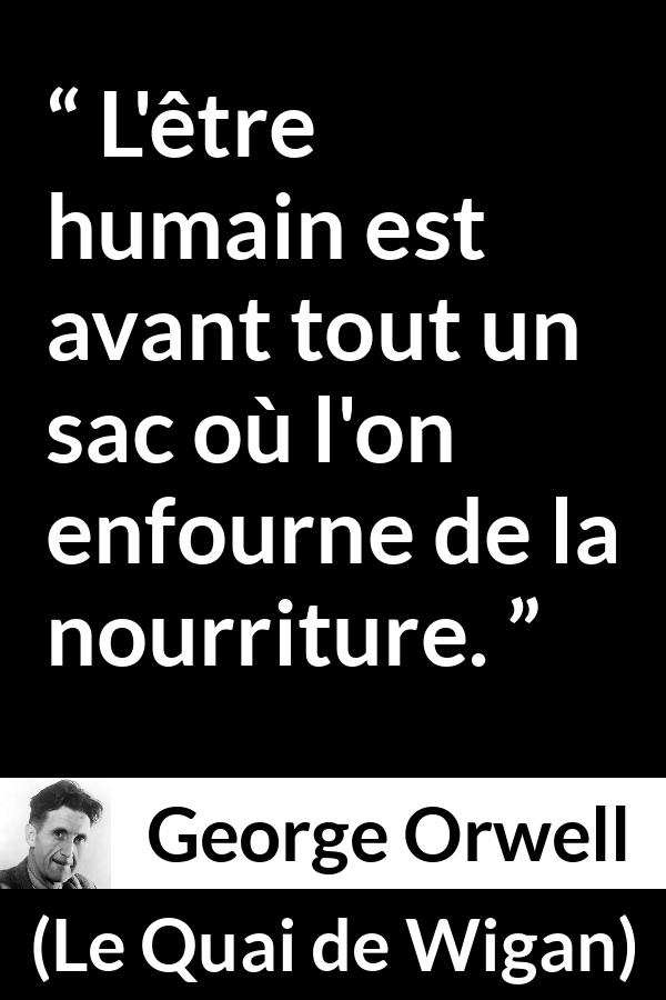 Citation de George Orwell sur la nourriture tirée du Quai de Wigan - L'être humain est avant tout un sac où l'on enfourne de la nourriture.