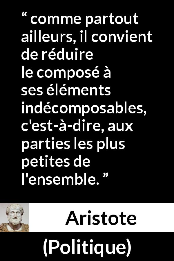 Citation d'Aristote sur la science tirée de Politique - comme partout ailleurs, il convient de réduire le composé à ses éléments indécomposables, c'est-à-dire, aux parties les plus petites de l'ensemble.