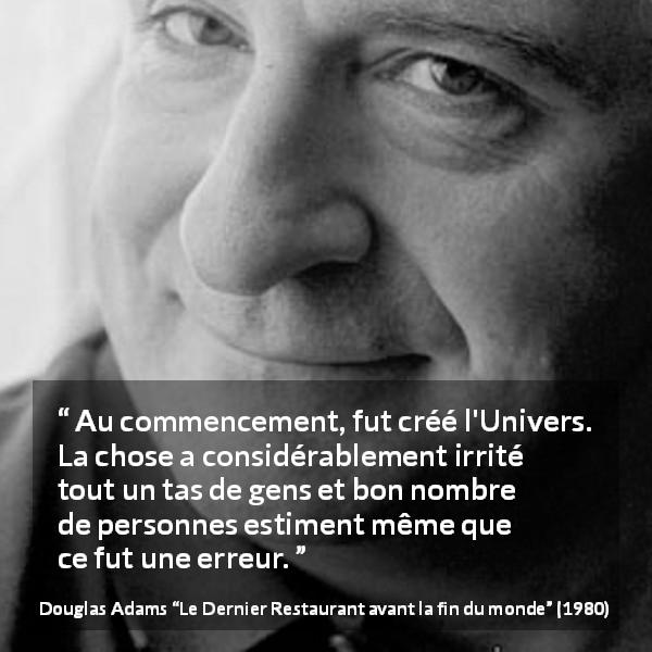 Citation de Douglas Adams sur la colère tirée du Dernier Restaurant avant la fin du monde - Au commencement, fut créé l'Univers. La chose a considérablement irrité tout un tas de gens et bon nombre de personnes estiment même que ce fut une erreur.