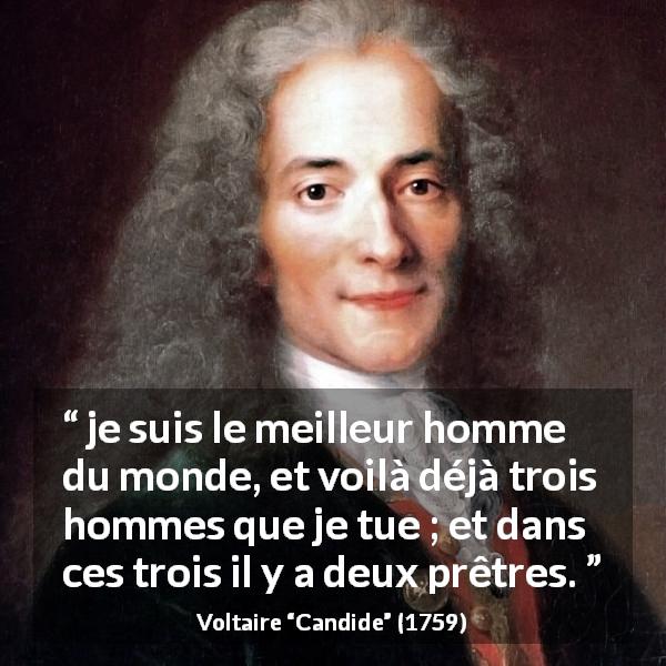 Citation de Voltaire sur la bonté tirée de Candide - je suis le meilleur homme du monde, et voilà déjà trois hommes que je tue ; et dans ces trois il y a deux prêtres.
