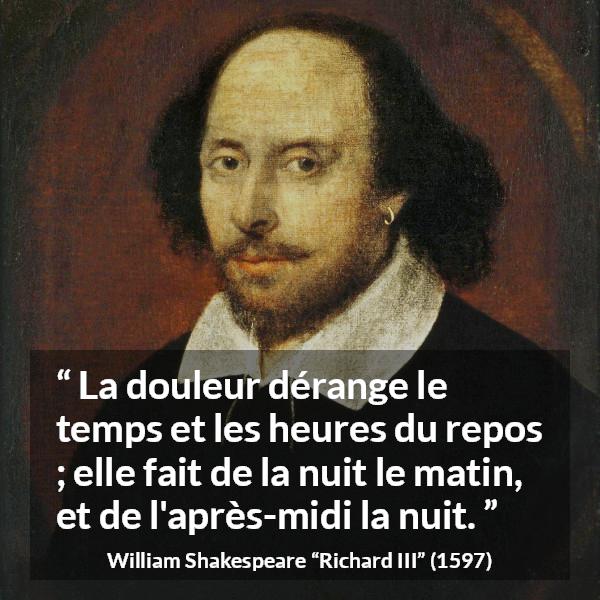 Citation de William Shakespeare sur les repos tirée de Richard III - La douleur dérange le temps et les heures du repos ; elle fait de la nuit le matin, et de l'après-midi la nuit.