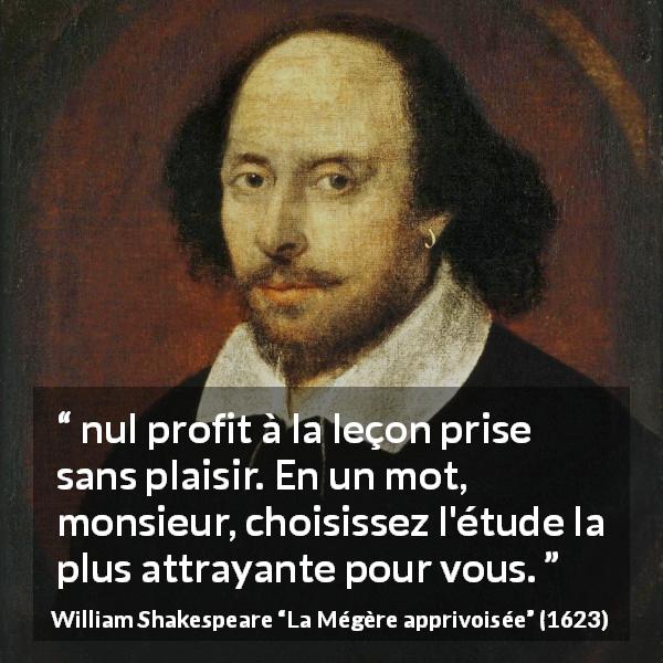 Citation de William Shakespeare sur le profit tirée de La Mégère apprivoisée - nul profit à la leçon prise sans plaisir. En un mot, monsieur, choisissez l'étude la plus attrayante pour vous.