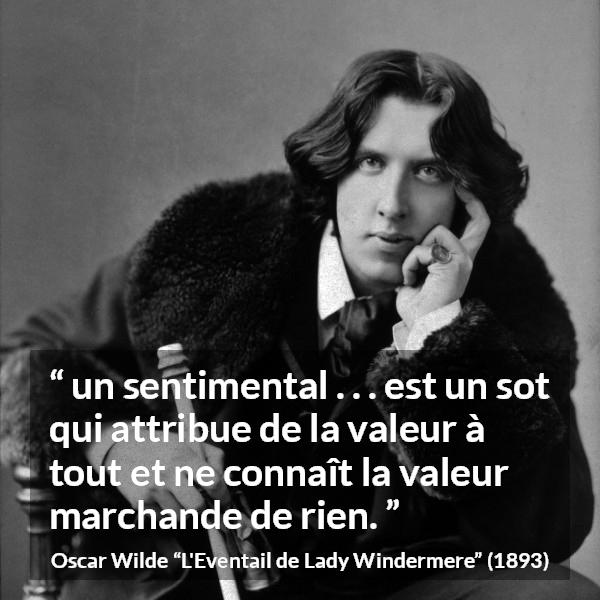 Citation d'Oscar Wilde sur la valeur tirée de L'Eventail de Lady Windermere - un sentimental . . . est un sot qui attribue de la valeur à tout et ne connaît la valeur marchande de rien.