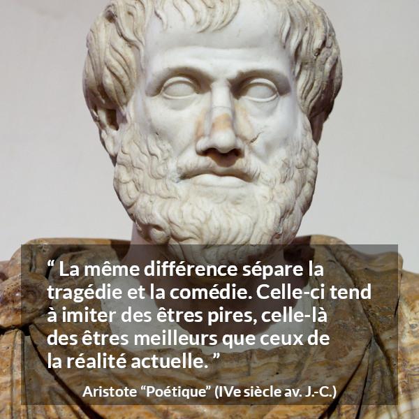 Citation d'Aristote sur l'exagération tirée de Poétique - La même différence sépare la tragédie et la comédie. Celle-ci tend à imiter des êtres pires, celle-là des êtres meilleurs que ceux de la réalité actuelle.