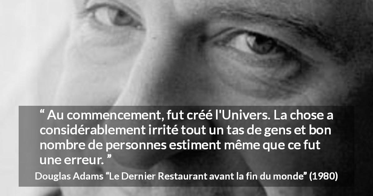 Citation de Douglas Adams sur la colère tirée du Dernier Restaurant avant la fin du monde - Au commencement, fut créé l'Univers. La chose a considérablement irrité tout un tas de gens et bon nombre de personnes estiment même que ce fut une erreur.