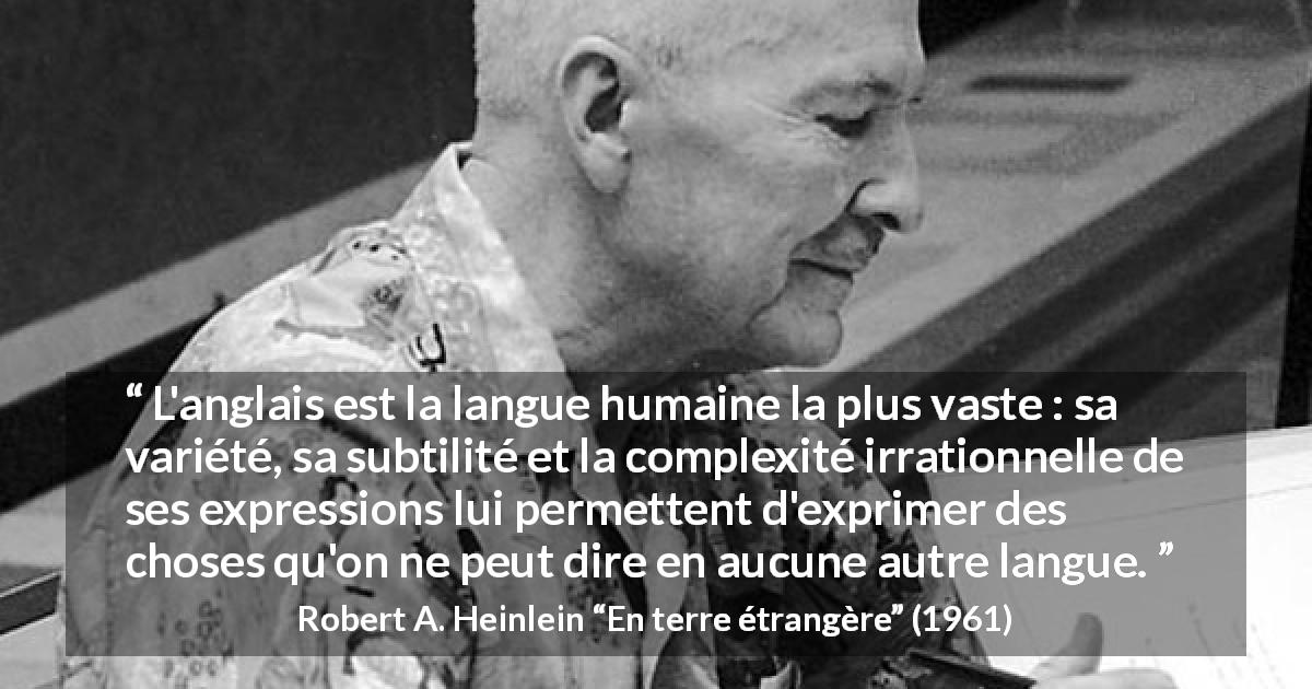 Citation de Robert A. Heinlein sur l'expression tirée d'En terre étrangère - L'anglais est la langue humaine la plus vaste : sa variété, sa subtilité et la complexité irrationnelle de ses expressions lui permettent d'exprimer des choses qu'on ne peut dire en aucune autre langue.