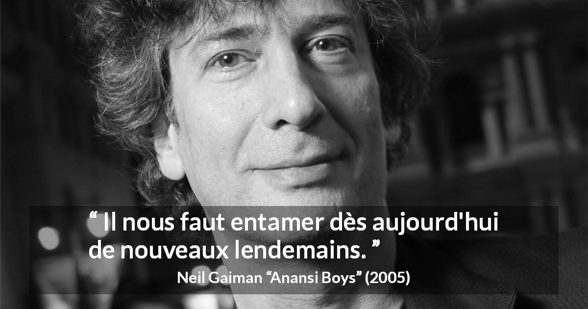 Citation de Neil Gaiman sur le changement tirée d'Anansi Boys - Il nous faut entamer dès aujourd'hui de nouveaux lendemains.