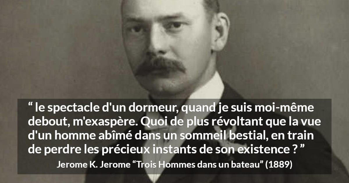 Citation de Jerome K. Jerome sur le temps tirée de Trois Hommes dans un bateau - le spectacle d'un dormeur, quand je suis moi-même debout, m'exaspère. Quoi de plus révoltant que la vue d'un homme abîmé dans un sommeil bestial, en train de perdre les précieux instants de son existence ?
