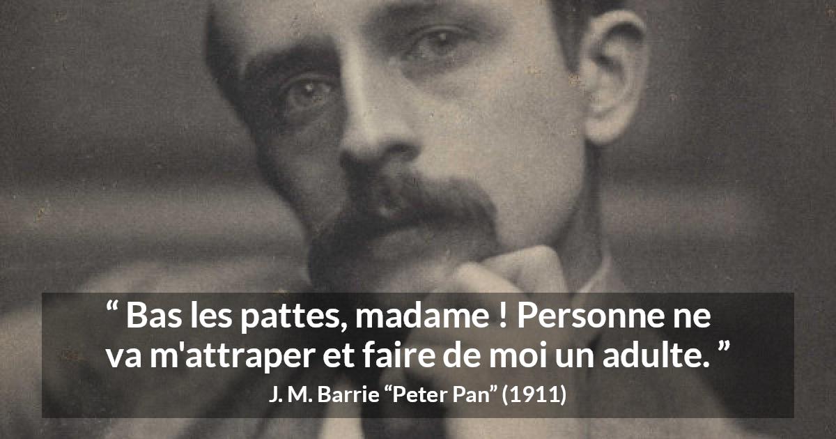 Citation de J. M. Barrie sur la maturité tirée de Peter Pan - Bas les pattes, madame ! Personne ne va m'attraper et faire de moi un adulte.