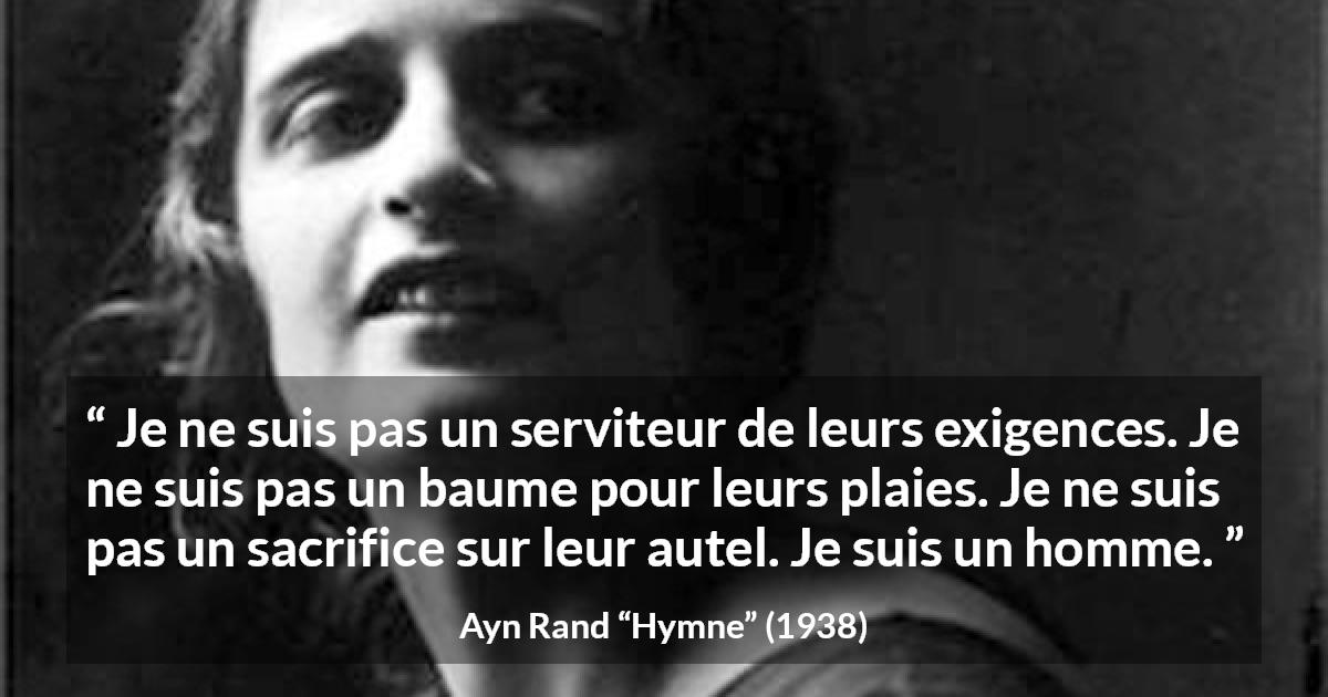 Citation d'Ayn Rand sur le sacrifice tirée de Hymne - Je ne suis pas un serviteur de leurs exigences. Je ne suis pas un baume pour leurs plaies. Je ne suis pas un sacrifice sur leur autel. Je suis un homme.