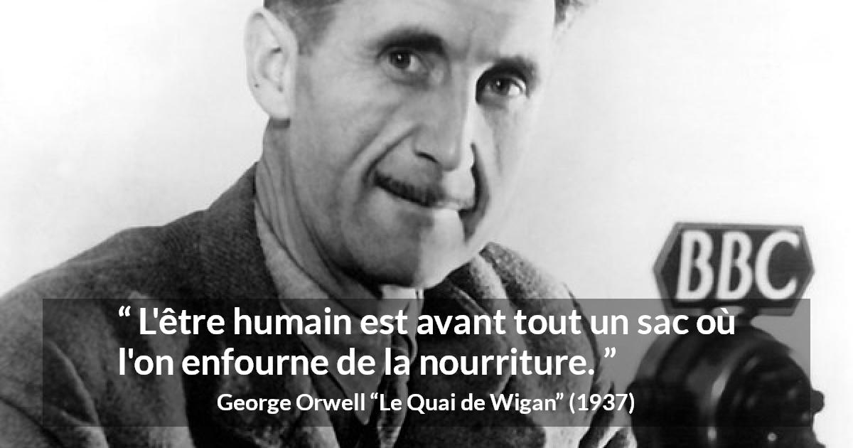 Citation de George Orwell sur la nourriture tirée du Quai de Wigan - L'être humain est avant tout un sac où l'on enfourne de la nourriture.