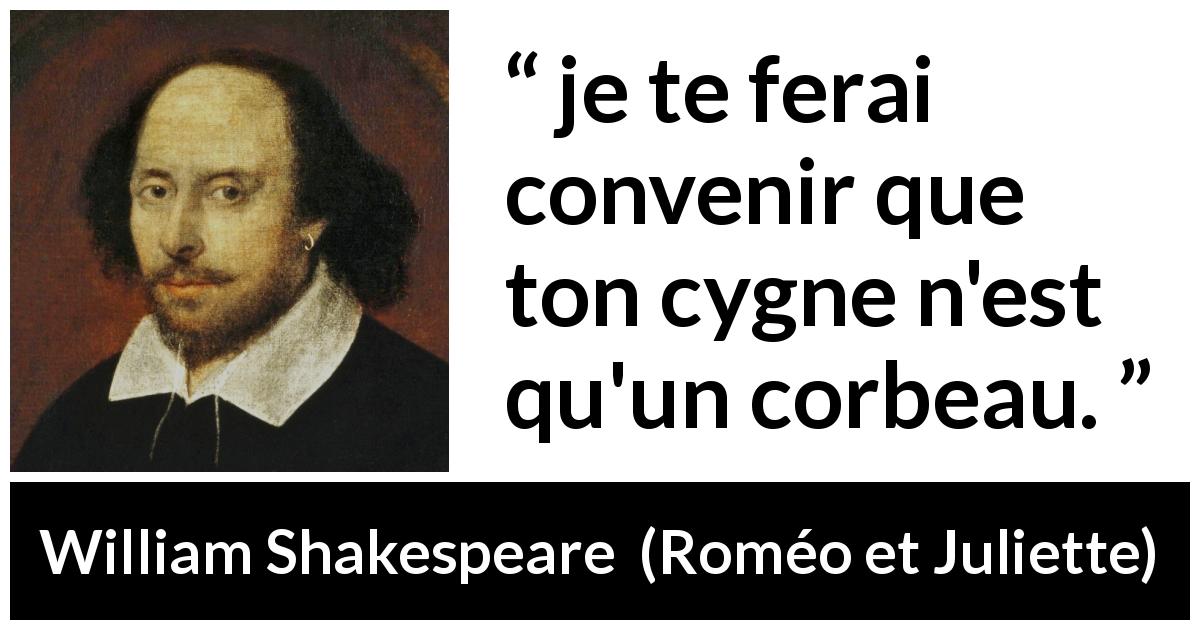 Citation de William Shakespeare sur l'amour tirée de Roméo et Juliette - je te ferai convenir que ton cygne n'est qu'un corbeau.