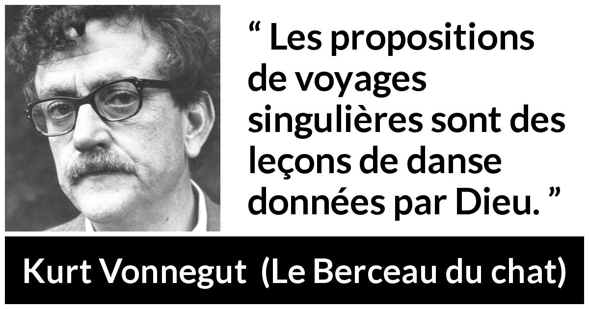 Citation de Kurt Vonnegut sur le voyage tirée du Berceau du chat - Les propositions de voyages singulières sont des leçons de danse données par Dieu.