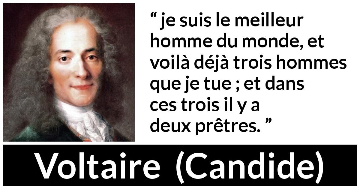 Citation de Voltaire sur la bonté tirée de Candide - je suis le meilleur homme du monde, et voilà déjà trois hommes que je tue ; et dans ces trois il y a deux prêtres.