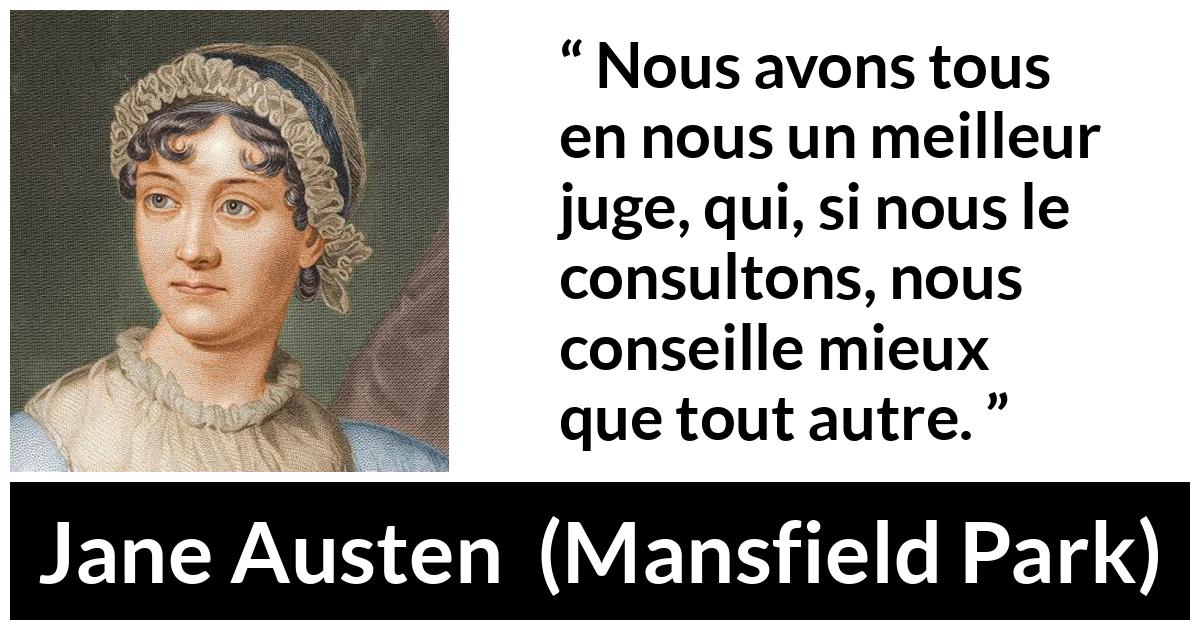 Citation de Jane Austen sur le jugement tirée de Mansfield Park - Nous avons tous en nous un meilleur juge, qui, si nous le consultons, nous conseille mieux que tout autre.