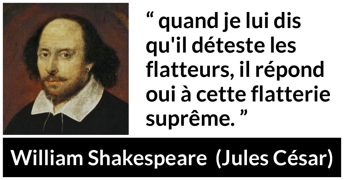 Citation de William Shakespeare sur l'ego tirée de Jules César - quand je lui dis qu'il déteste les flatteurs, il répond oui à cette flatterie suprême.