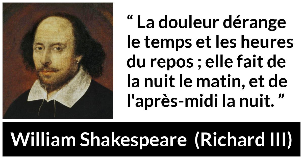 Citation de William Shakespeare sur les repos tirée de Richard III - La douleur dérange le temps et les heures du repos ; elle fait de la nuit le matin, et de l'après-midi la nuit.