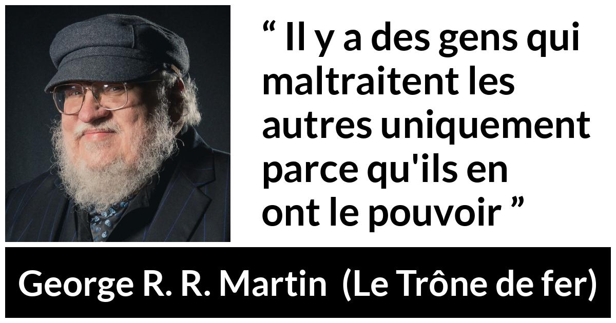 Citation de George R. R. Martin sur la cruauté tirée du Trône de fer - Il y a des gens qui maltraitent les autres uniquement parce qu'ils en ont le pouvoir