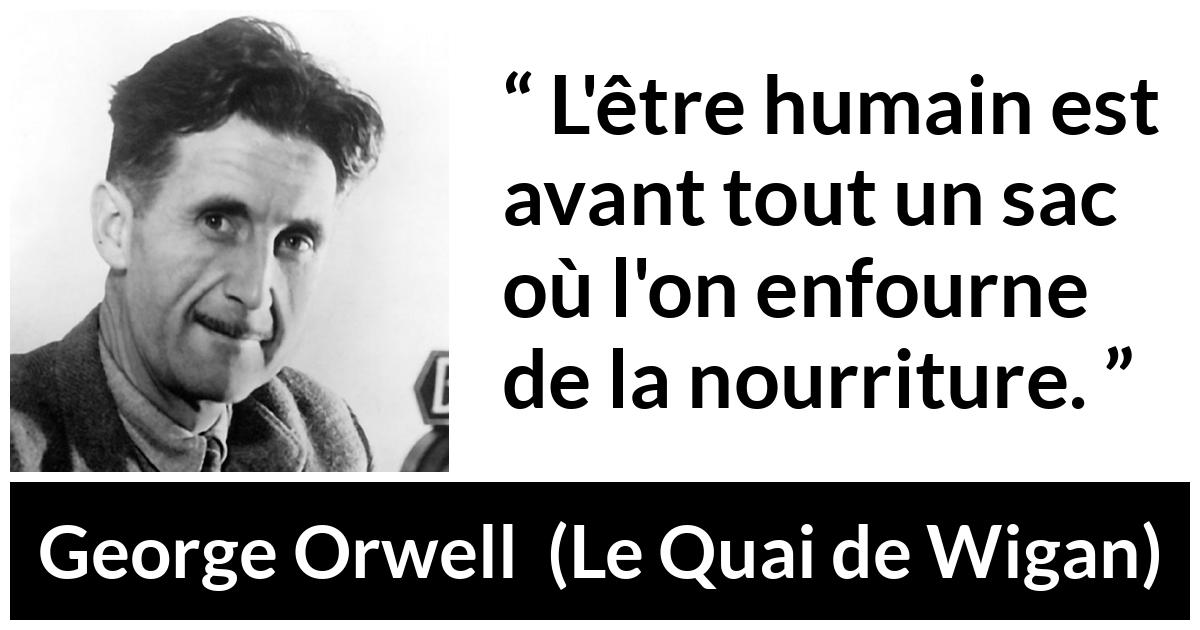 Citation de George Orwell sur la nourriture tirée du Quai de Wigan - L'être humain est avant tout un sac où l'on enfourne de la nourriture.