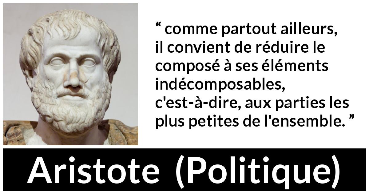 Citation d'Aristote sur la science tirée de Politique - comme partout ailleurs, il convient de réduire le composé à ses éléments indécomposables, c'est-à-dire, aux parties les plus petites de l'ensemble.