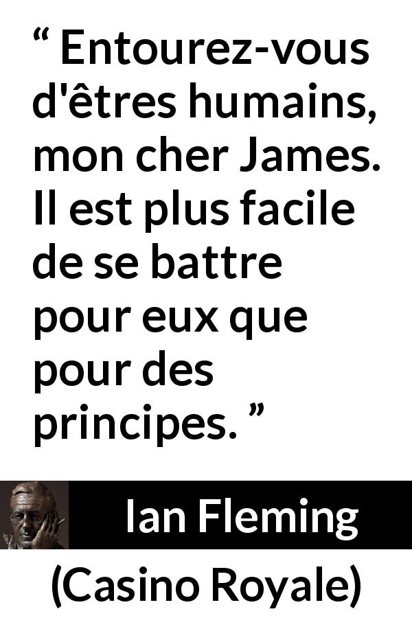 Citation d'Ian Fleming sur le combat tirée de Casino Royale - Entourez-vous d'êtres humains, mon cher James. Il est plus facile de se battre pour eux que pour des principes.