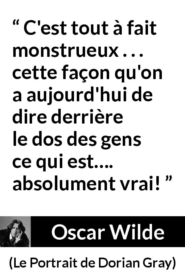 Citation d'Oscar Wilde sur la vérité tirée du Portrait de Dorian Gray - C'est tout à fait monstrueux . . . cette façon qu'on a aujourd'hui de dire derrière le dos des gens ce qui est…. absolument vrai!