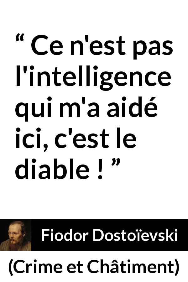 Citation de Fiodor Dostoïevski sur l'intelligence tirée de Crime et Châtiment - Ce n'est pas l'intelligence qui m'a aidé ici, c'est le diable !