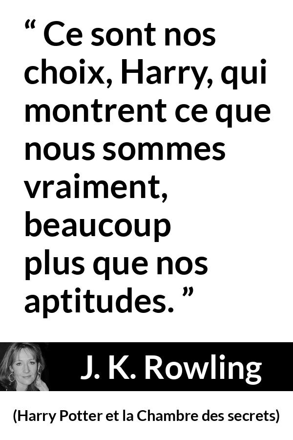 Citation de J. K. Rowling sur le talent tirée de Harry Potter et la Chambre des secrets - Ce sont nos choix, Harry, qui montrent ce que nous sommes vraiment, beaucoup plus que nos aptitudes.