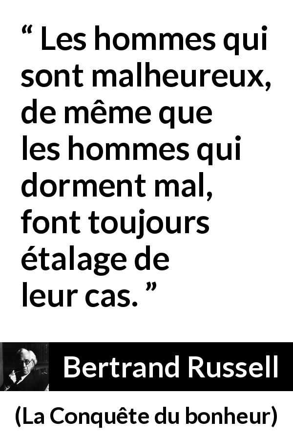 Citation de Bertrand Russell sur le sommeil tirée de La Conquête du bonheur - Les hommes qui sont malheureux, de même que les hommes qui dorment mal, font toujours étalage de leur cas.