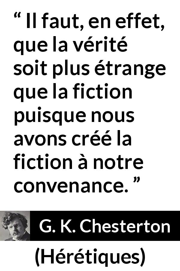 Citation de G. K. Chesterton sur la fiction tirée de Hérétiques - Il faut, en effet, que la vérité soit plus étrange que la fiction puisque nous avons créé la fiction à notre convenance.