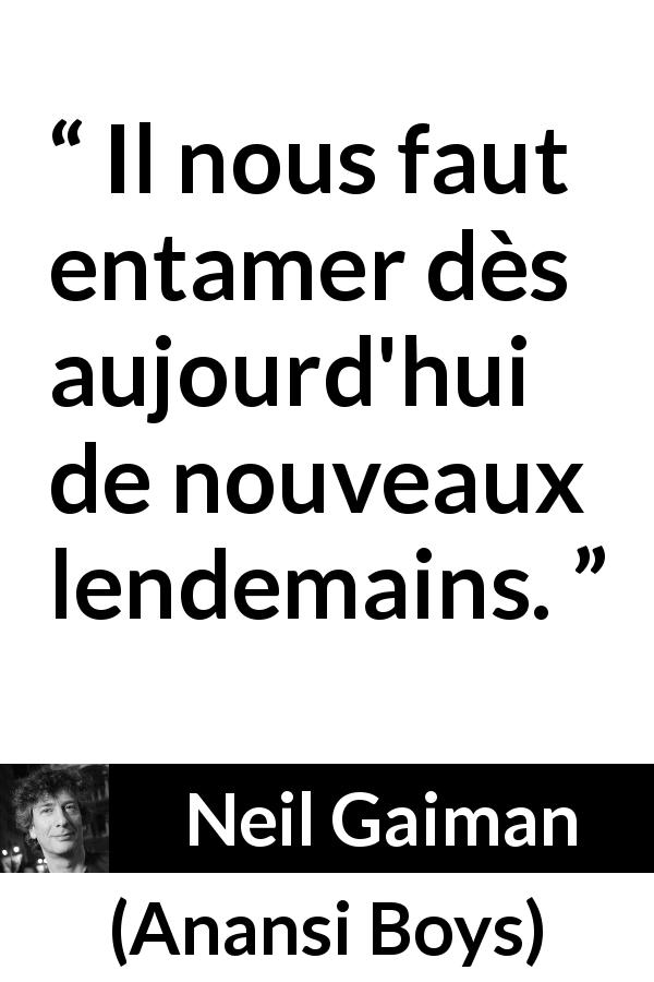 Citation de Neil Gaiman sur le changement tirée d'Anansi Boys - Il nous faut entamer dès aujourd'hui de nouveaux lendemains.