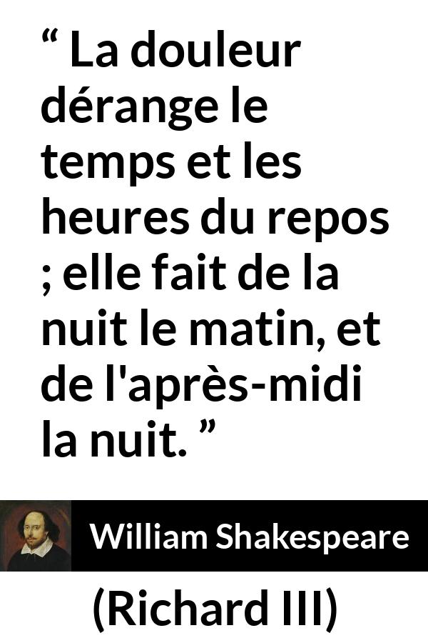 Citation de William Shakespeare sur les repos tirée de Richard III - La douleur dérange le temps et les heures du repos ; elle fait de la nuit le matin, et de l'après-midi la nuit.