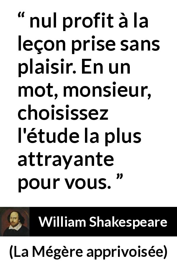 Citation de William Shakespeare sur le profit tirée de La Mégère apprivoisée - nul profit à la leçon prise sans plaisir. En un mot, monsieur, choisissez l'étude la plus attrayante pour vous.