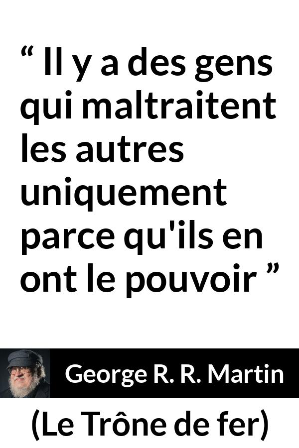 Citation de George R. R. Martin sur la cruauté tirée du Trône de fer - Il y a des gens qui maltraitent les autres uniquement parce qu'ils en ont le pouvoir