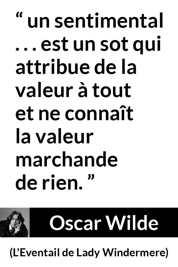Citation d'Oscar Wilde sur la valeur tirée de L'Eventail de Lady Windermere - un sentimental . . . est un sot qui attribue de la valeur à tout et ne connaît la valeur marchande de rien.