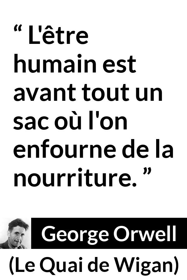 Citation de George Orwell sur la nourriture tirée du Quai de Wigan - L'être humain est avant tout un sac où l'on enfourne de la nourriture.