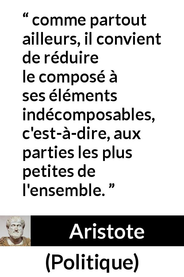 Citation d'Aristote sur la science tirée de Politique - comme partout ailleurs, il convient de réduire le composé à ses éléments indécomposables, c'est-à-dire, aux parties les plus petites de l'ensemble.