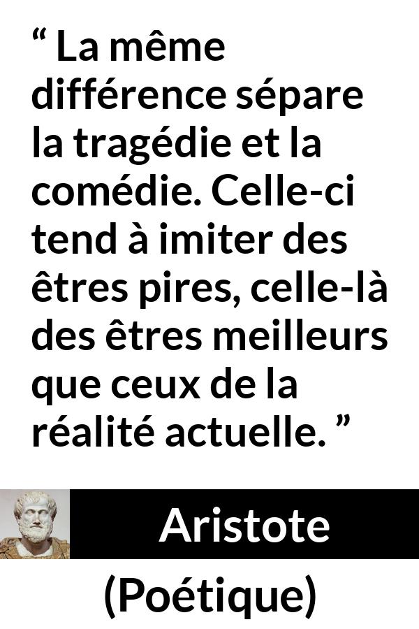 Citation d'Aristote sur l'exagération tirée de Poétique - La même différence sépare la tragédie et la comédie. Celle-ci tend à imiter des êtres pires, celle-là des êtres meilleurs que ceux de la réalité actuelle.