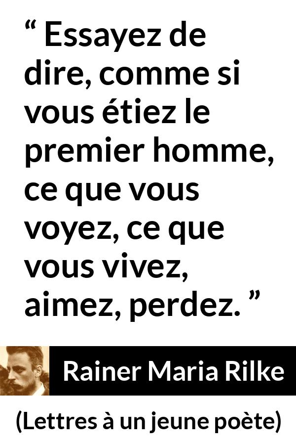 Citation de Rainer Maria Rilke sur l'écriture tirée de Lettres à un jeune poète - Essayez de dire, comme si vous étiez le premier homme, ce que vous voyez, ce que vous vivez, aimez, perdez.