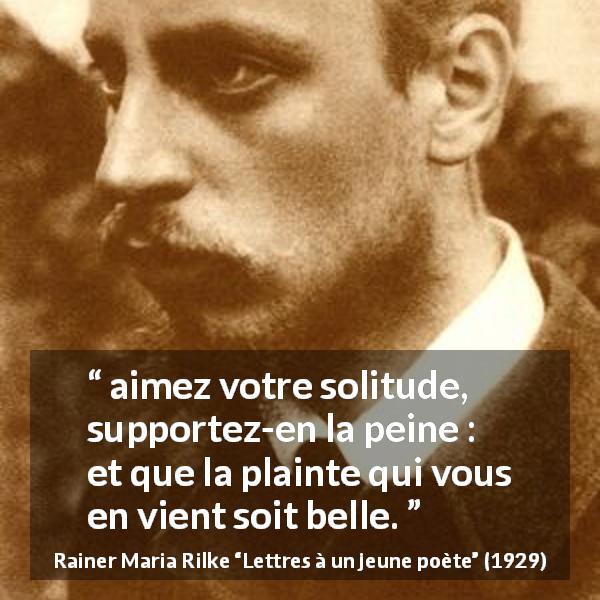 Citation de Rainer Maria Rilke sur la solitude tirée de Lettres à un jeune poète - aimez votre solitude, supportez-en la peine : et que la plainte qui vous en vient soit belle.