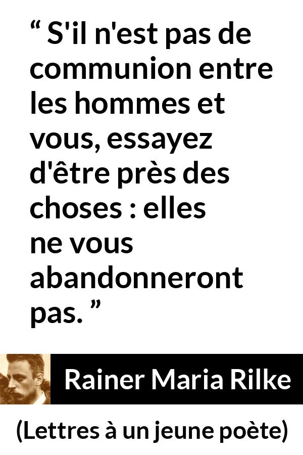Citation de Rainer Maria Rilke sur la solitude tirée de Lettres à un jeune poète - S'il n'est pas de communion entre les hommes et vous, essayez d'être près des choses : elles ne vous abandonneront pas.