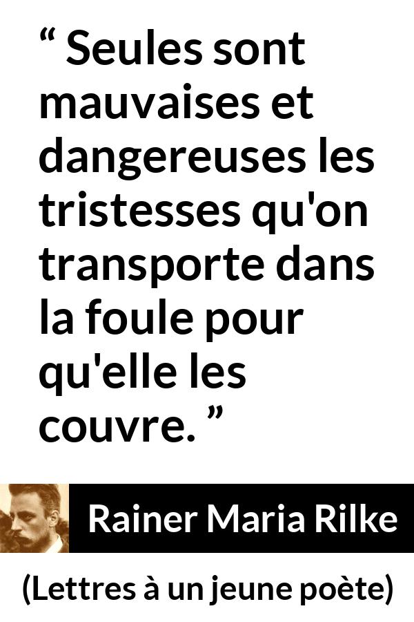 Citation de Rainer Maria Rilke sur la tristesse tirée de Lettres à un jeune poète - Seules sont mauvaises et dangereuses les tristesses qu'on transporte dans la foule pour qu'elle les couvre.