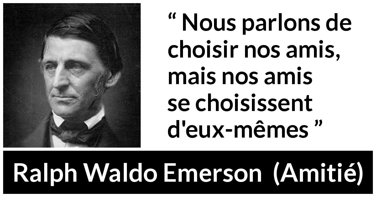 Citation de Ralph Waldo Emerson sur l'amitié tirée d'Amitié - Nous parlons de choisir nos amis, mais nos amis se choisissent d'eux-mêmes