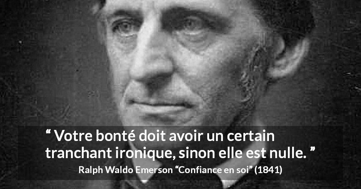 Citation de Ralph Waldo Emerson sur la bonté tirée de Confiance en soi - Votre bonté doit avoir un certain tranchant ironique, sinon elle est nulle.
