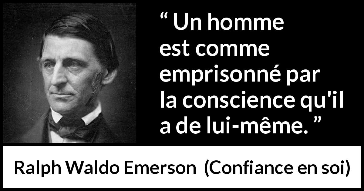 Citation de Ralph Waldo Emerson sur la conscience tirée de Confiance en soi - Un homme est comme emprisonné par la conscience qu'il a de lui-même.