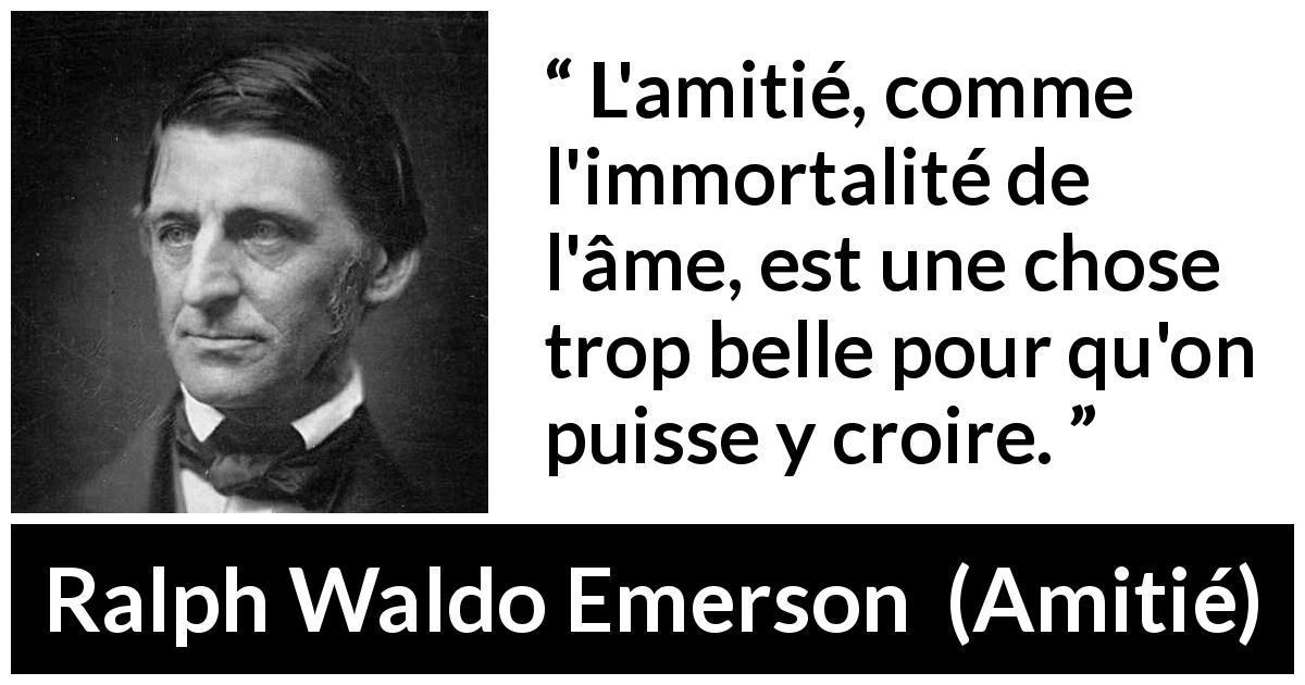 Citation de Ralph Waldo Emerson sur la croyance tirée d'Amitié - L'amitié, comme l'immortalité de l'âme, est une chose trop belle pour qu'on puisse y croire.